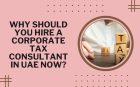 Why Should You Hire a Corporate Tax Consultant in UAE Now?