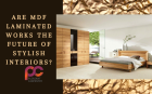 Are MDF Laminated Works the Future of Stylish Interiors?