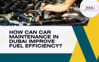 How Can Car Maintenance in Dubai Improve Fuel Efficiency?