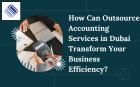 How Can Outsource Accounting Services in Dubai Transform Your Business Efficiency?