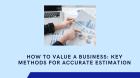 How to Value a Business: Key Methods for Accurate Estimation
