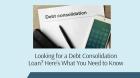 Looking for a Debt Consolidation Loan? Here's What You Need to Know
