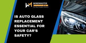 Is Auto Glass Replacement Essential for Your Car’s Safety?