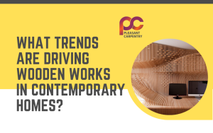 What Trends Are Driving Wooden Works in Contemporary Homes?
