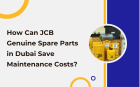 How Can JCB Genuine Spare Parts in Dubai Save Maintenance Costs?