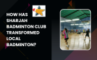 How Has Sharjah Badminton Club Transformed Local Badminton?