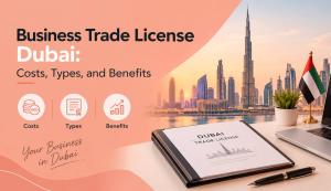 Business Trade License Dubai: Costs, Types, and Benefits